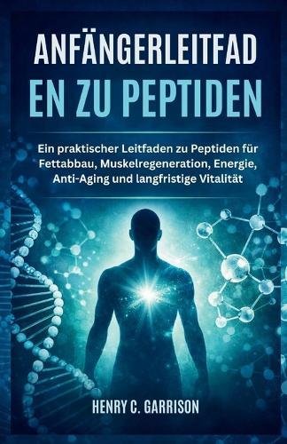 Anfängerleitfaden Zu Peptiden: Ein praktischer Leitfaden zu Peptiden für Fettabbau, Muskelregeneration, Energie, Anti-Aging und langfristige Vitalität