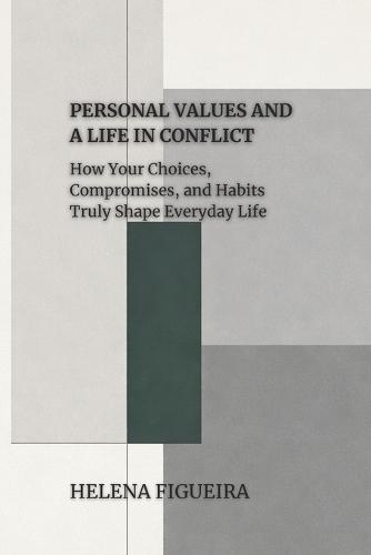 Personal Values And A Life In Conflict: How Your Choices, Compromises, and Habits Truly Shape Everyday Life