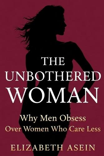 The Unbothered Woman: Why Men Obsess Over Women Who Care Less; Stop Chasing Him, Raise Your Standards, and Become the Woman He's Afraid to Lose