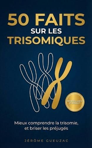 50 faits sur les trisomiques: Mieux comprendre la trisomie, et brisé les préjugés
