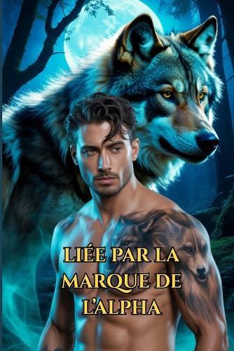 Liée Par La Marque de l'Alpha: Une Romance Paranormale de Loups Métamorphes et d'Âmes Soeurs