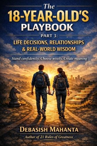 The 18-Year-Old's Playbook: Part 3: Life Decisions, Relationships & Real-World Wisdom