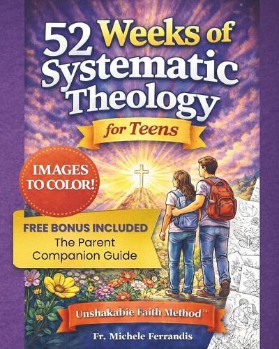 52 Weeks of Systematic Theology for Teens: A Full Year of Biblical Doctrine Based on the Unshakable Faith Method(TM) to Build an Unshakable Faith in a Skeptical World