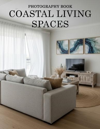 Coastal Living Spaces Photography Book: Transform Your Home Into A Seaside Sanctuary