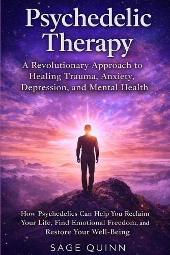 Psychedelic Therapy: A Revolutionary Approach to Healing Trauma, Anxiety, Depression, and Mental Health