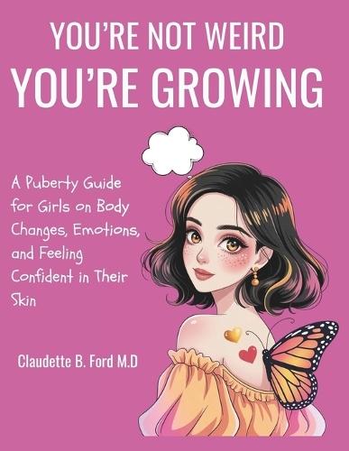 You're Not Weird, You're Growing: A Puberty Guide for Girls on Body Changes, Emotions, and Feeling Confident in Their Skin