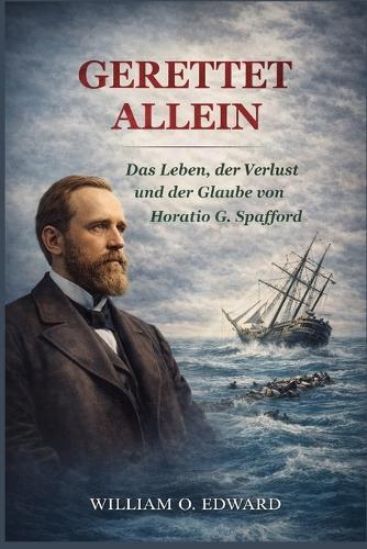 Gerettet Allein: Das Leben, der Verlust und der Glaube von Horatio G. Spafford