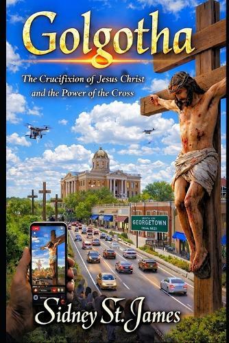 Golgotha: The Crucifixion of Jesus Christ and the Power of the Cross
