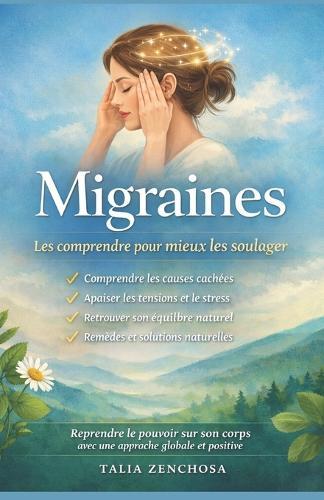 Migraines: les comprendre pour mieux les soulager: Une approche globale et naturelle pour apaiser les tensions, retrouver l'équilibre et reprendre le pouvoir sur son corps