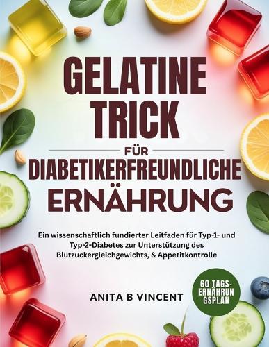 Gelatine-Trick Für Diabetikerfreundliche Ernährung: Ein wissenschaftlich fundierter Leitfaden für Typ-1- und Typ-2-Diabetes zur Unterstützung des Blutzuckergleichgewichts, & Appetitkontrolle