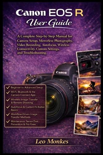 Canon EOS R User Guide: A Complete Step-by-Step Manual for Camera Setup, Mirrorless Photography, Video Recording, Autofocus, Wireless Connectivity, Custom Settings, and Troubleshooting