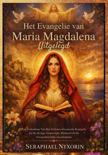 Het Evangelie van Maria Magdalena Uitgelegd: Een Verkenning Van Het Verloren Gnostische Evangelie En De Heilige Vrouwelijke Wijsheid Uit De Vroegchristelijke Geschiedenis