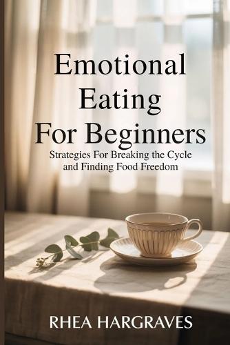 Emotional Eating for Beginners: Strategies for Breaking the Cycle and Finding Food Freedom
