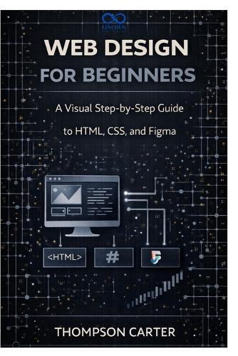 Web Design for Beginners: A Visual Step-by-Step Guide to HTML, CSS, and Figma