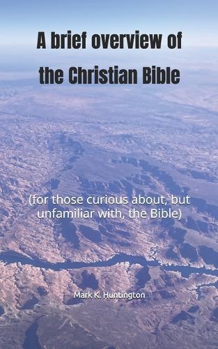 A brief overview of the Christian Bible: (for those curious about, but unfamiliar with, the Bible)