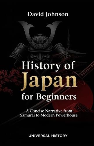 History of Japan for Beginners: A Concise Narrative from Samurai to Modern Powerhouse