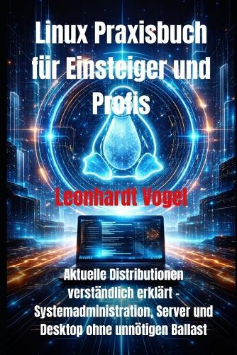 Linux Praxisbuch für Einsteiger und Profis: Aktuelle Distributionen verständlich erklärt - Systemadministration, Server und Desktop ohne unnötigen Ballast