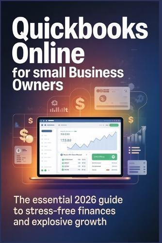 QuickBooks Online for Small Business Owners: The Essential 2026 Guide to Stress Free Finances and Explosive Growth
