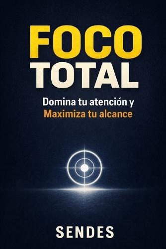 Foco Total: Domina tu atención y Maximiza tu alcance