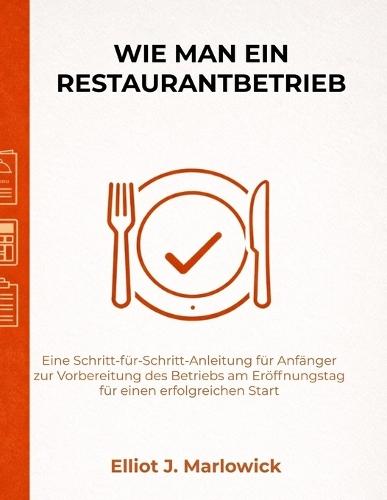 Wie Man Ein Restaurantbetrieb: Eine Schritt-für-Schritt-Anleitung für Anfänger zur Vorbereitung des Betriebs am Eröffnungstag für einen erfolgreichen Start