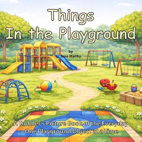 Things In the Playground: A Toddler's Picture Book of the Everyday One Playground Object at a Time