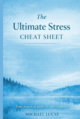 The Ultimate Stress Cheat Sheet: Simple Strategies to Calm Your Mind, Soothe Your Body & Regain Balance