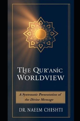 The Qur'anic Worldview: A Systematic Presentation of the Divine Message