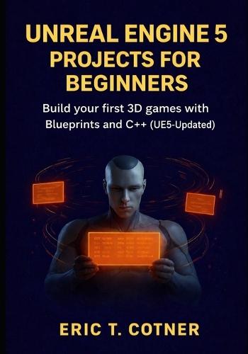 Unreal Engine 5 Projects for Beginners: Build Your First 3D Games with Blueprints and C++ (UE5-Updated)