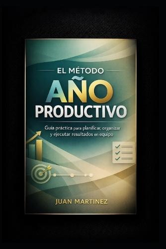 El Método Año Productivo: Guía práctica para planificar, organizar y ejecutar resultados en equipo