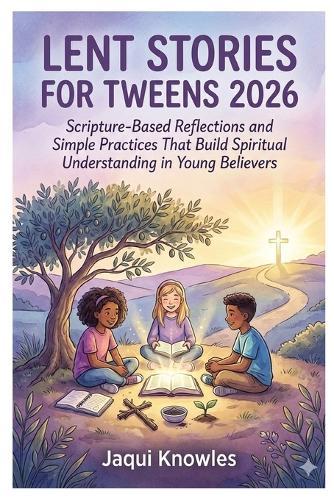 Lent Stories for Tweens 2026: Scripture-Based Reflections and Simple Practices That Build Spiritual Understanding in Young Believers