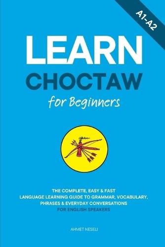 Learn Choctaw for Beginners: The Complete, Easy & Fast Language Learning Guide to Grammar, Vocabulary, Phrases & Everyday Conversations for English Speakers