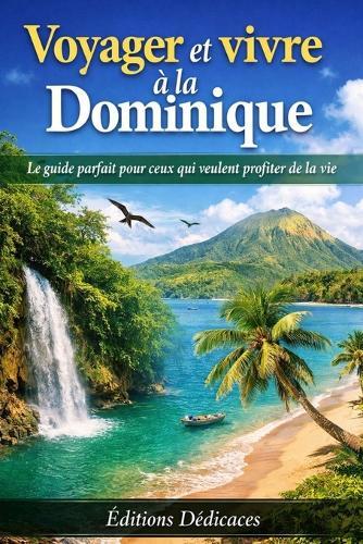 Voyager et vivre à la Dominique: Le guide parfait pour ceux qui veulent profiter de la vie
