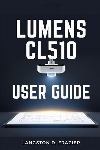 Lumens CL510 User Guide: A Practical Setup, Operation, Streaming, and Troubleshooting Guide for Classrooms and Training Spaces