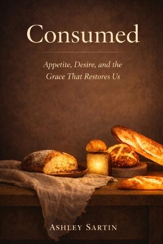 Consumed: Gluttony, Worship, and the Grace That Restores Us
