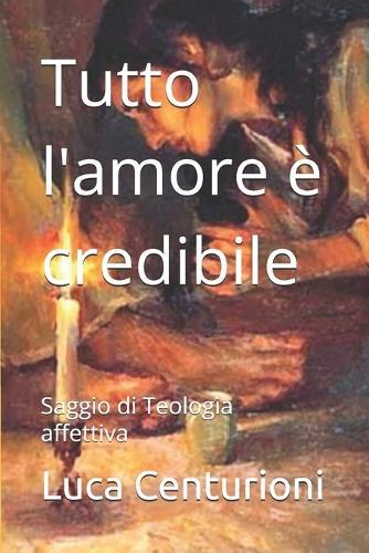 Tutto l'amore è credibile: Saggio di Teologia affettiva