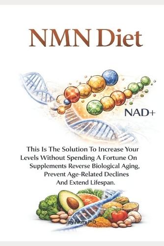 Anti-Aging NMN DIET: This Is The Solution To Increase Your Levels Without Spending A Fortune On Supplements. Reverse Biological Aging, Prevent Age-Related Declines And Extend Lifespan