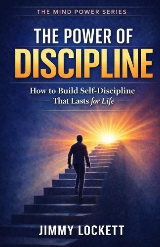 The Power of Discipline: How to Build Self-Discipline That Lasts for Life