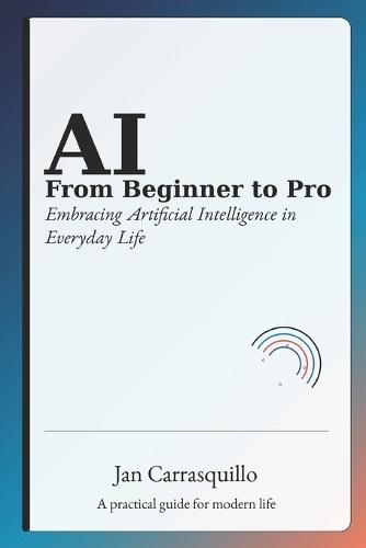 AI from Beginner to Pro: Embracing Artificial Intelligence in Everyday Life