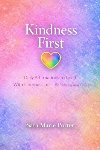 Kindness First: Daily Affirmations to Lead With Compassion - for Yourself and Others