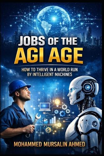 Jobs of the AGI Age: How to Thrive in a World Run by Intelligent Machines: A Complete Guide to Future-Proof Careers, Skills, and Opportunities