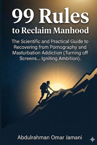 99 Rules to Reclaim Manhood: The Scientific and Practical Guide to Recovering from Pornography and Masturbation Addiction (Turning off Screens... Igniting Ambition).