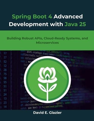 Spring Boot 4 Advanced Development with Java 25: Building Robust APIs, Cloud-Ready Systems, and Microservices
