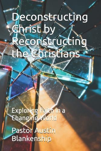 Deconstructing Christ by Reconstructing the Christians: Exploring Faith in a Changing World