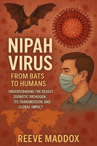 Nipah Virus: From Bats to Humans: Understanding the Deadly Zoonotic Pathogen, Its Transmission, and Global Impact