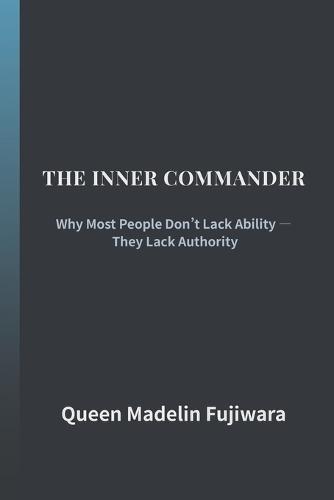 The Inner Commander: Why Most People Don't Lack Ability - They Lack Authority
