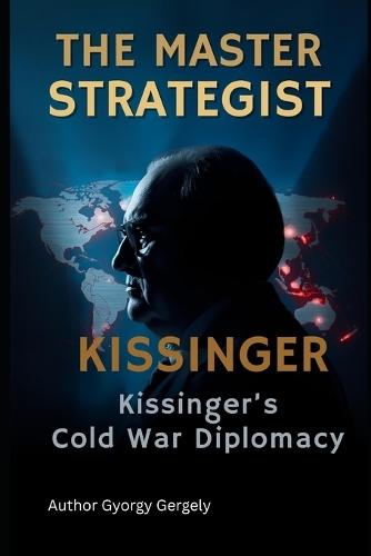 The Master Strategist: Kissinger's Cold War Diplomacy