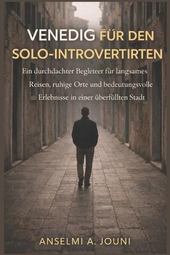 Venedig für den Solo-Introvertierten: Ein durchdachter Begleiter für langsames Reisen, ruhige Orte und bedeutungsvolle Erlebnisse in einer überfüllten Stadt