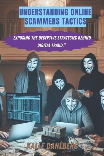 Understanding online scammers tactics: Exposing the Deceptive Strategies Behind Digital Fraud