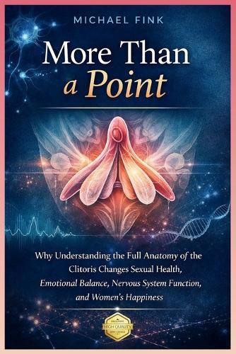 More Than a Point: Why Understanding the Full Anatomy of the Clitoris Changes Sexual Health, Emotional Balance, Nervous System Function, and Women's Happiness
