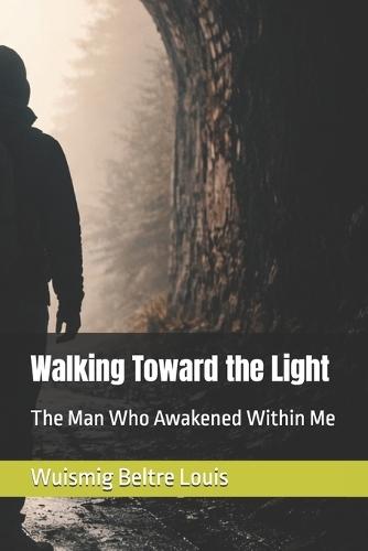Walking Toward the Light: The Man Who Awakened Within Me